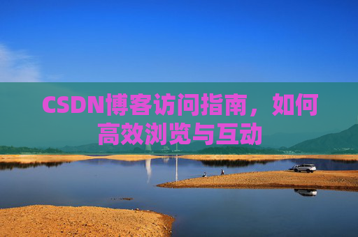 CSDN博客访问指南，如何高效浏览与互动