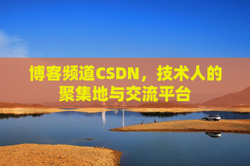 博客频道CSDN,技术人的聚集地与交流平台 博客频道CSDN,技术人的聚集地与交流平台