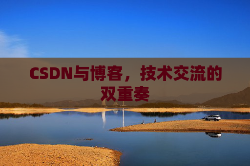 CSDN与博客,技术交流的双重奏 CSDN与博客,技术交流的双重奏
